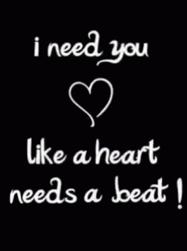 A Black Background With White Writing That Says I Need You Like A Heart Needs A Beat GIF