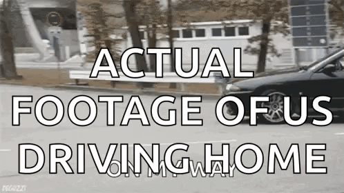 A Black Car Is Driving Down A Street With The Words " Actual Footage Of Us Driving Home " Above It GIF
