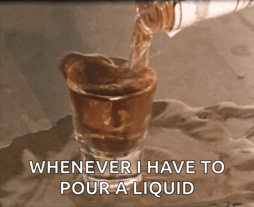 A Bottle Of Liquid Is Poured Into A Shot Glass With The Words Whenever I Have To Pour A Liquid Below It GIF