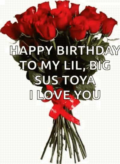 A Bouquet Of Red Roses With The Words Happy Birthday To My Lil Big Sus Toya I Love You Written On It GIF