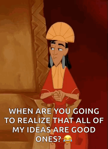 A Cartoon Character From The Emperor 'S New Groove Says When Are You Going To Realize That All Of My Ideas Are Good GIF