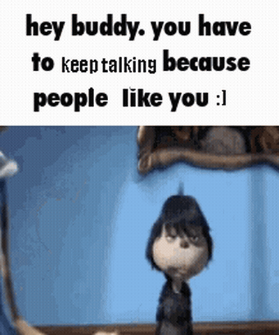 A Cartoon Character Is Saying `` Hey Buddy , You Have To Keep Talking Because People Like You ! '' GIF