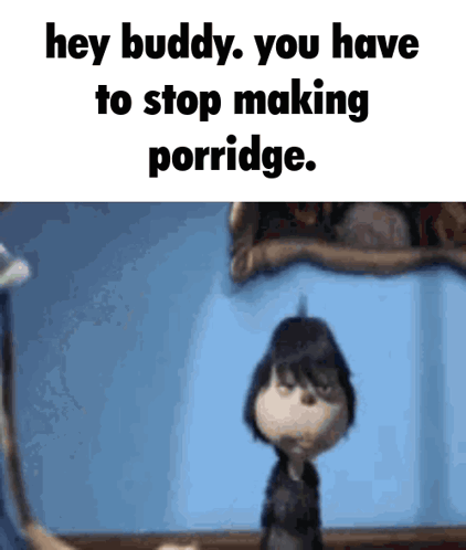 A Cartoon Character Is Saying Hey Buddy You Have To Stop Making Porridge GIF