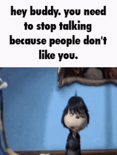 A Cartoon Character Is Saying `` Hey Buddy , You Need To Stop Talking Because People Don T Like You . '' GIF