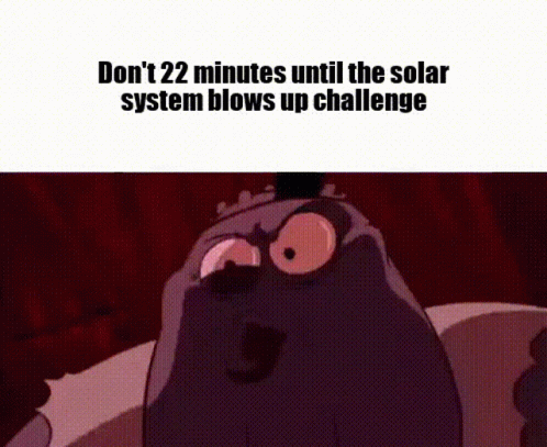 A Cartoon Character Says Do N't 22 Minutes Until The Solar System Blows Up Challenge On A Red Background . GIF
