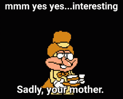 A Cartoon Character Says " Mmmm Yes Yes Interesting Sadly Your Mother " On A Black Background GIF