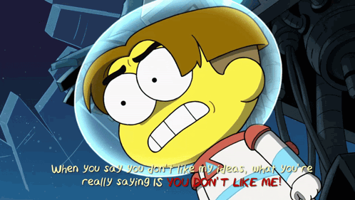 a cartoon character says when you say you don t like my ideas what you 're really saying