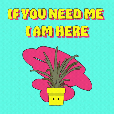 A Cartoon Drawing Of A Plant With The Words If You Need Me I Am Here Above It GIF