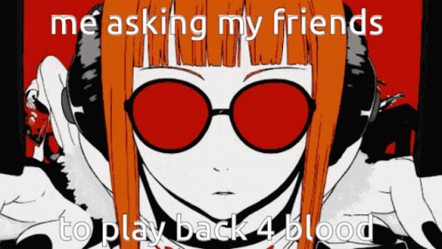 A Cartoon Of A Girl Wearing Sunglasses With The Words Me Asking My Friends To Play Back 4 Blood GIF