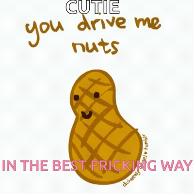 A Cartoon Of A Peanut With The Words " Cutie You Drive Me Nuts In The Best Fricking Way " Below It GIF
