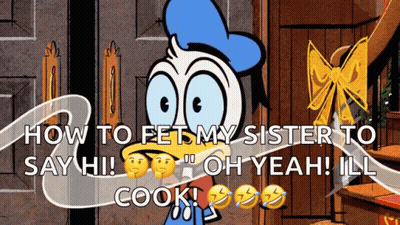 A Cartoon Of Donald Duck With The Words How To Fet My Sister To Say Hi Oh Yeah Ill Cook GIF