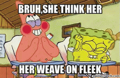 A Cartoon Of Patrick And Spongebob With The Caption Bruh She Think Her Her Weave On Fleek GIF