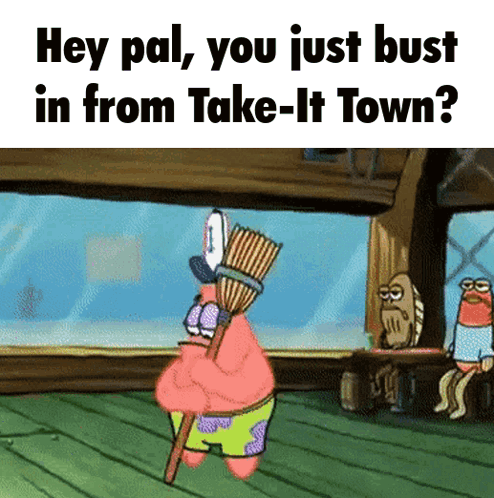 A Cartoon Of Patrick Holding A Broom And Saying Hey Pal You Just Bust In From Take-It-Town GIF