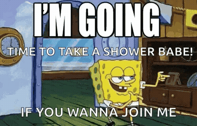 A Cartoon Of Spongebob Saying " I 'M Going Time To Take A Shower Babe " GIF
