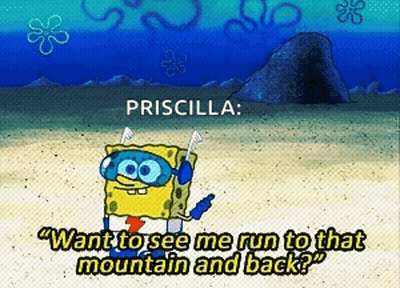 A Cartoon Of Spongebob Saying " Priscilla Want To See Me Run To That Mountain And Back ? " GIF