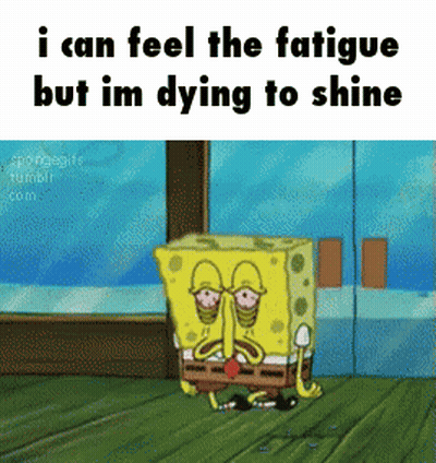 A Cartoon Of Spongebob With The Words " I Can Feel The Fatigue But Im Dying To Shine " GIF
