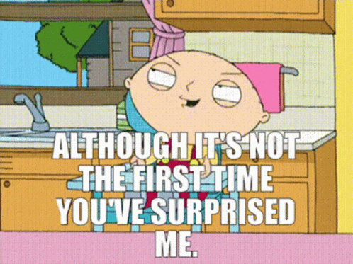 A Cartoon Of Stewie From Family Guy Says " Although It 'S Not The First Time You 'Ve Surprised Me " GIF