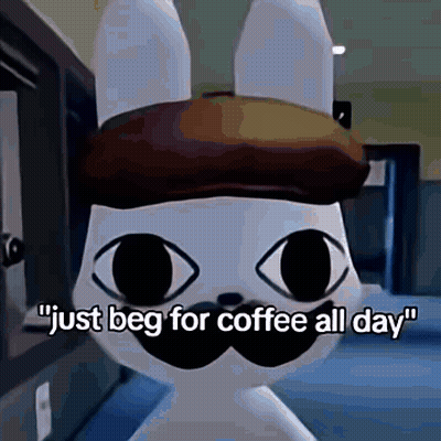 A Cartoon Rabbit With A Hat And Mustache Says " Just Beg For Coffee All Day " . GIF