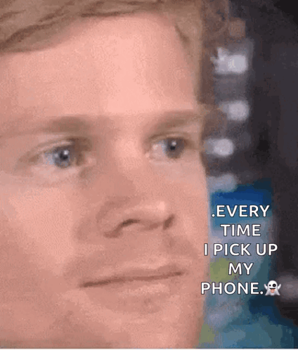 A Close Up Of A Man 'S Face With A Caption That Says Every Time I Pick Up My Phone . GIF