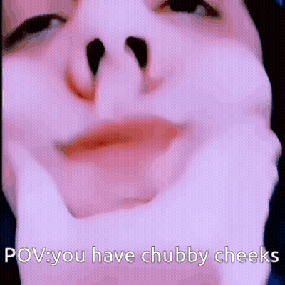 A Close Up Of A Person 'S Face With A Caption That Says Pov You Have Chubby Cheeks GIF