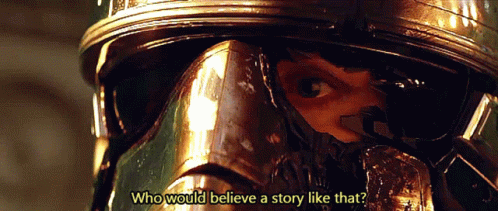 A Close Up Of A Person Wearing A Helmet With The Words Who Would Believe A Story Like That GIF