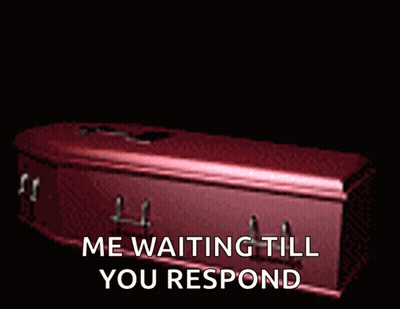 A Coffin With The Words " Me Waiting Till You Respond " Written On It GIF