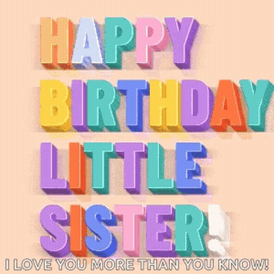 A Colorful Birthday Card For A Little Sister That Says Happy Birthday Little Sister I Love You More Than You Know GIF