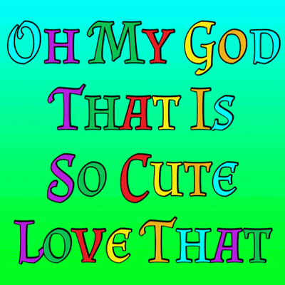 A Colorful Poster With The Words Oh My God That Is So Cute Love That GIF