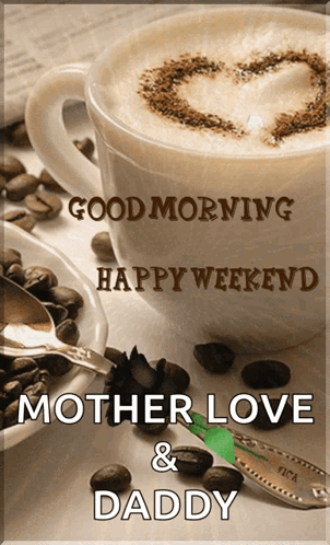 A Cup Of Coffee With A Heart In The Foam And The Words " Good Morning Happy Weekend Mother Love & Daddy " GIF