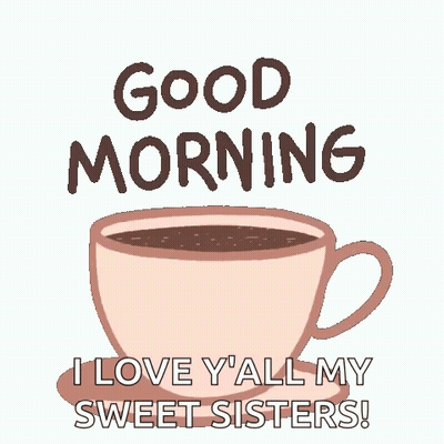 A Cup Of Coffee With The Words `` Good Morning , I Love Y 'All My Sweet Sisters '' Written On It . GIF