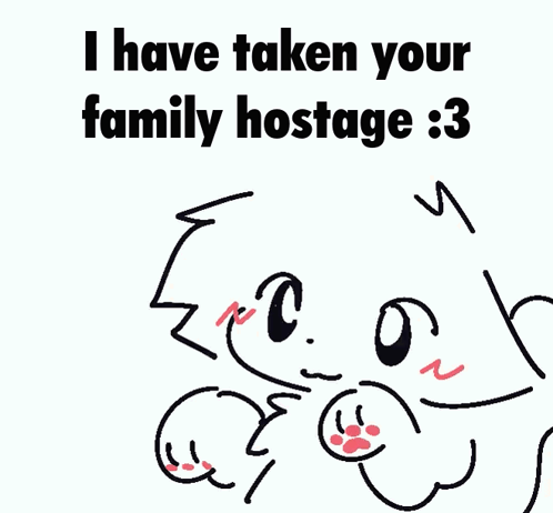 A Drawing Of A Cat With The Words I Have Taken Your Family Hostage : 3 GIF