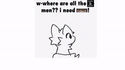 A Drawing Of A Cat With The Words `` W-Where Are All The Men ? I Need '' . GIF