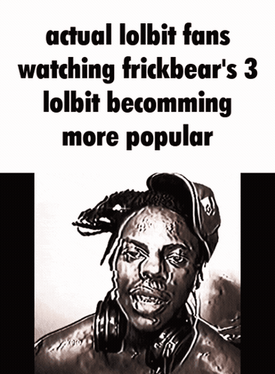 A Drawing Of A Man With The Words Actual Lolbit Fans Watching Frickbear 'S 3 Lolbit Becoming More Popular On The Bottom GIF
