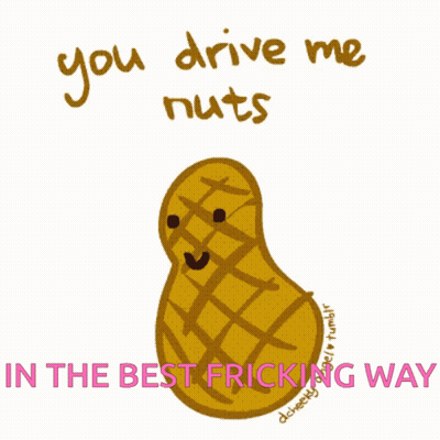 A Drawing Of A Peanut With The Words You Drive Me Nuts In The Best Fricking Way Below It GIF