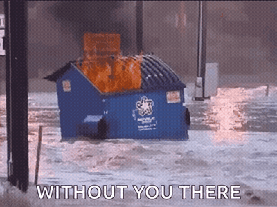 A Dumpster Is On Fire In The Water With The Words " Without You There " Written Below It GIF