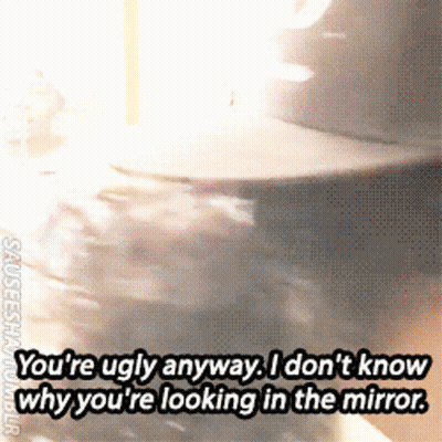 A Gif Of A Person Saying You 'Re Ugly Anyway I Don 'T Know GIF