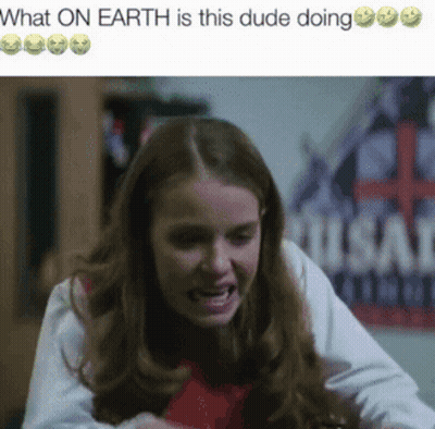A Girl Is Making A Funny Face And The Caption Says What On Earth Is This Dude Doing GIF