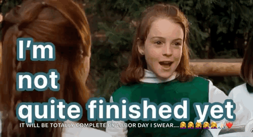 A Girl Says I 'M Not Quite Finished Yet And It Will Be Totally Complete By Labor Day I Swear .. GIF