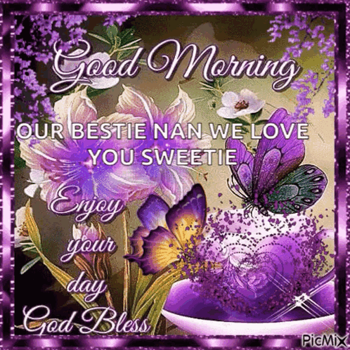 A Good Morning Card With Purple Flowers And Butterflies And The Words `` Our Bestie Nan We Love You Sweetie Enjoy Your D GIF