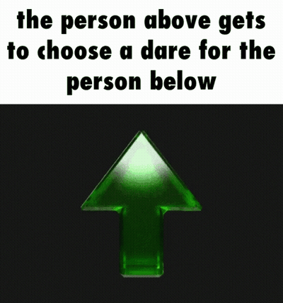 A Green Arrow Pointing Up With The Words The Person Above Gets To Choose A Dare For The Person Below Below It GIF