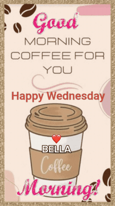 A Greeting Card That Says Good Morning Coffee For You Happy Wednesday Bella Morning GIF