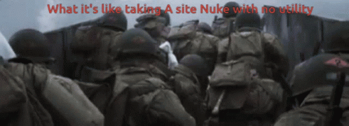 A Group Of Soldiers With The Words What It 'S Like Taking A Site Nuke With No Utility Below Them GIF