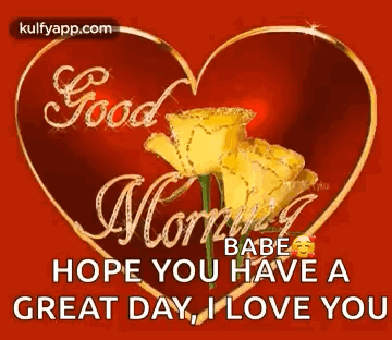 A Heart With Yellow Roses Inside Of It And The Words `` Good Morning Babe Hope You Have A Great Day , I Love You '' . GIF