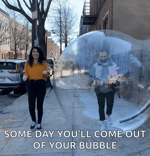 A Man And A Woman Are Walking In A Clear Bubble That Says " Some Day You 'Ll Come Out Of Your Bubble " GIF