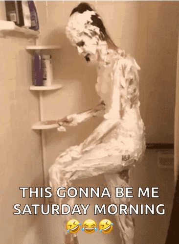 A Man Covered In Shaving Cream Is Taking A Shower And The Caption Says This Gonna Be Me Saturday Morning GIF