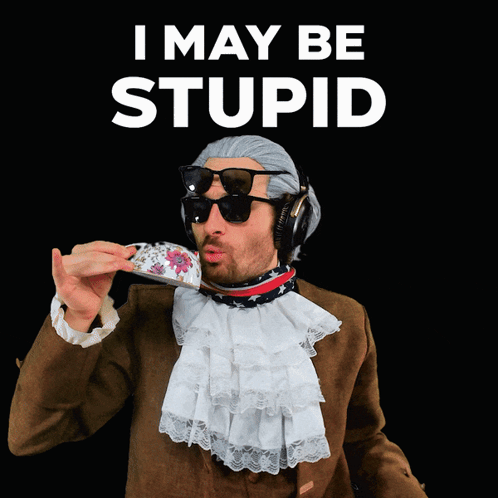 A Man Drinking From A Teacup With The Words I May Be Stupid Behind Him GIF