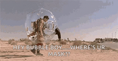 A Man In A Bubble Says Hey Bubble Boy ... Where 'S Ur Mask GIF