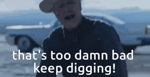 A Man In A Cowboy Hat Says " That 'S Too Damn Bad Keep Digging ! " GIF