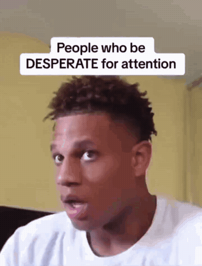 A Man Is Making A Funny Face With The Words `` People Who Be Desperate For Attention '' . GIF