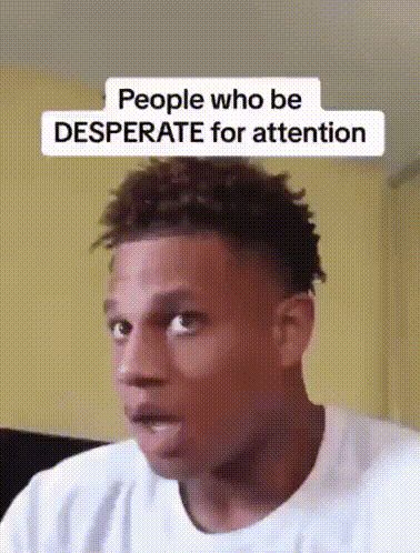 A Man Is Making A Funny Face With The Words `` People Who Be Desperate For Attention '' . GIF
